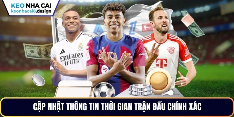 Cập nhật thông tin thời gian trận đấu chính xác
