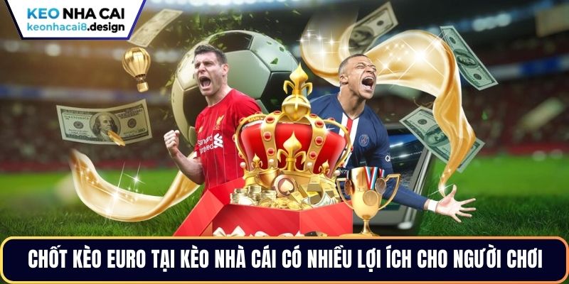Chốt kèo Euro tại Kèo Nhà Cái có nhiều lợi ích cho người chơi