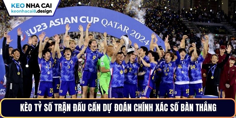 Kèo tỷ số trận đấu cần dự đoán chính xác số bàn thắng