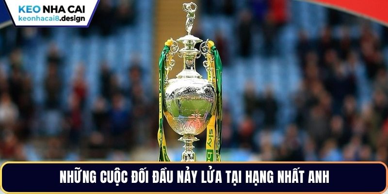 Những cuộc đối đầu nảy lửa tại Hạng nhất Anh