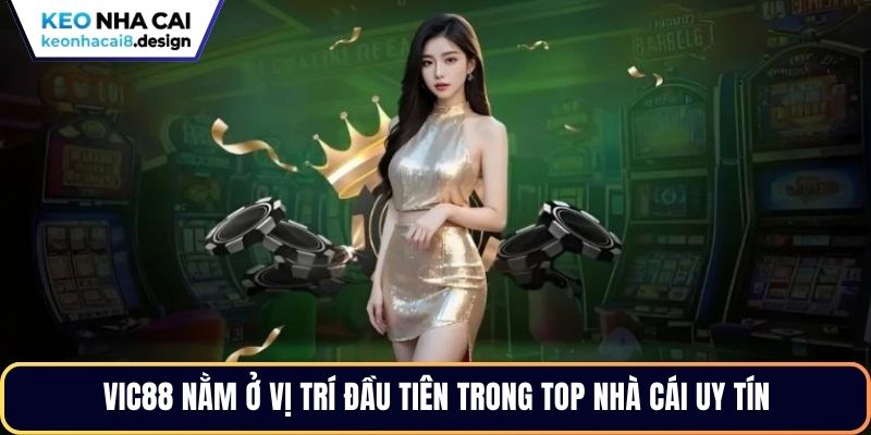 VIC88 nằm ở vị trí đầu tiên trong top nhà cái uy tín
